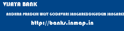 VIJAYA BANK  ANDHRA PRADESH WEST GODAVARI JANGAREDDIGUDEM JANGAREDDYGUDEM  banks information 